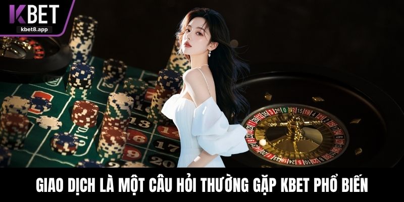 Giao dịch là một câu hỏi thường gặp KBET phổ biến