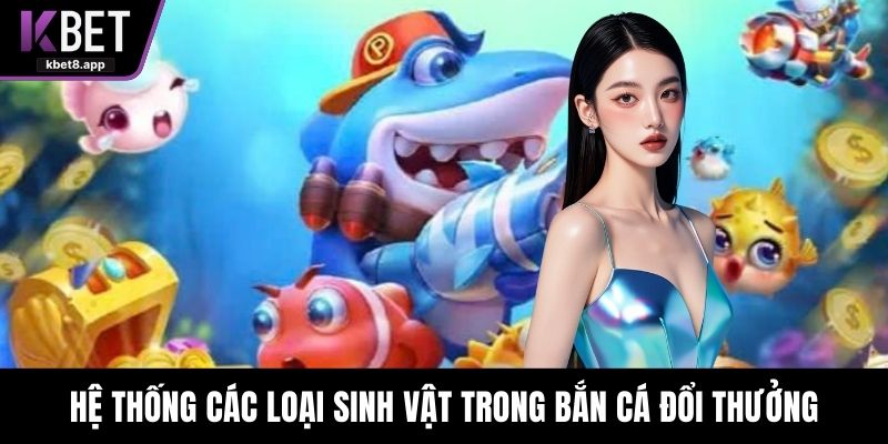 Hệ thống các loại sinh vật trong bắn cá đổi thưởng