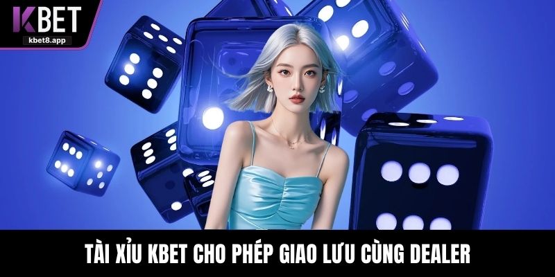 Tài xỉu KBET cho phép giao lưu cùng dealer