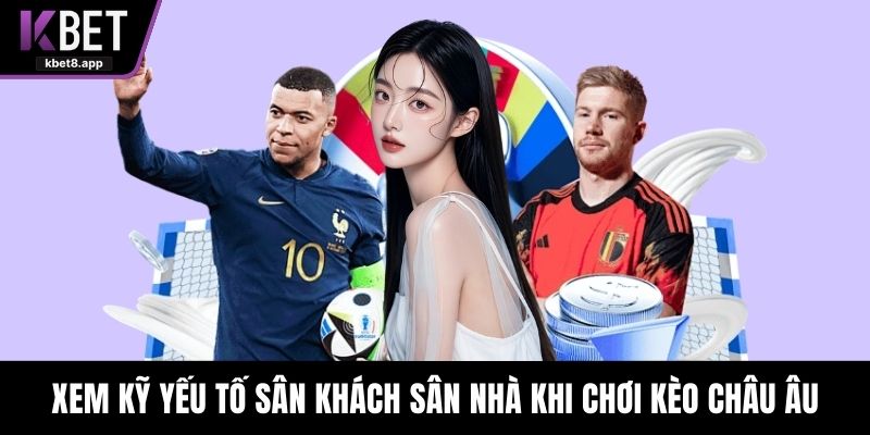 Xem kỹ yếu tố sân khách sân nhà khi chơi kèo châu Âu